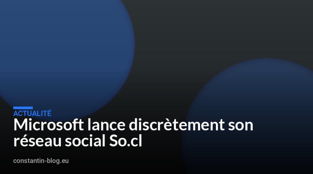 Microsoft lance discr&egrave;tement son r&eacute;seau social So.cl