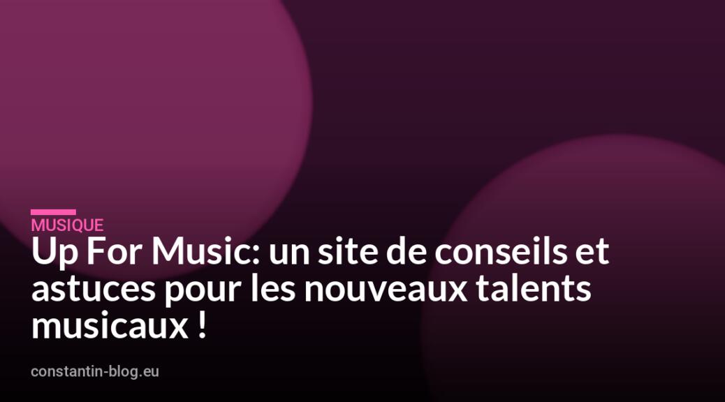 Up For Music: un site de conseils et astuces pour les nouveaux talents musicaux !