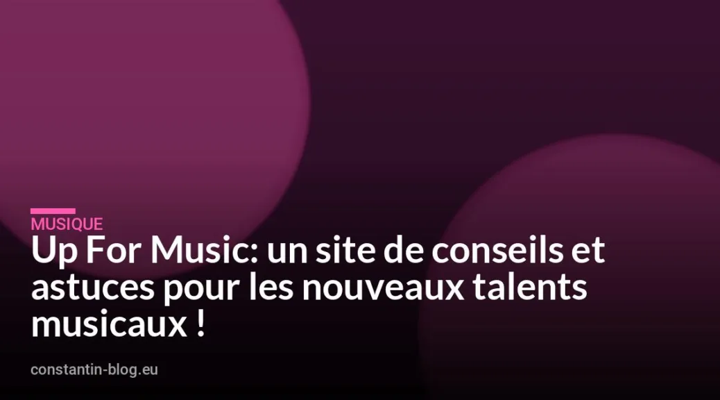 Up For Music: un site de conseils et astuces pour les nouveaux talents musicaux !