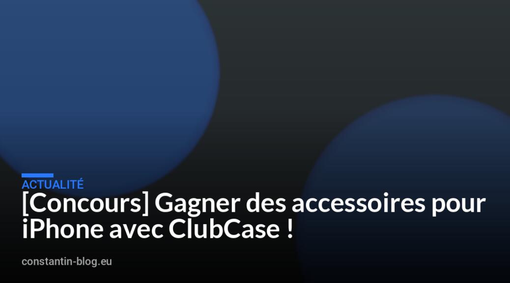 [Concours] Gagner des accessoires pour iPhone avec ClubCase !
