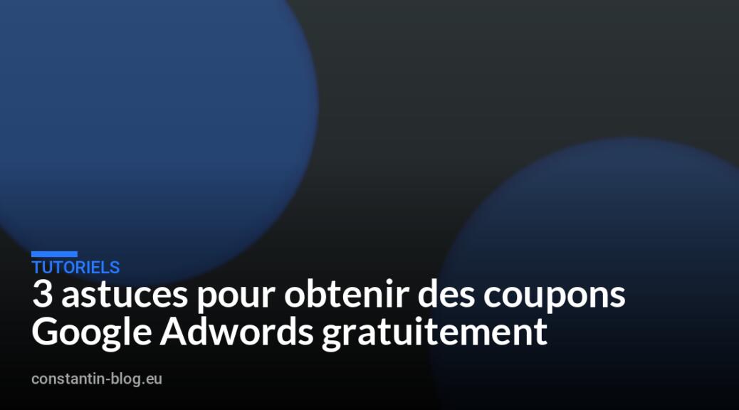 3 astuces pour obtenir des coupons Google Adwords gratuitement