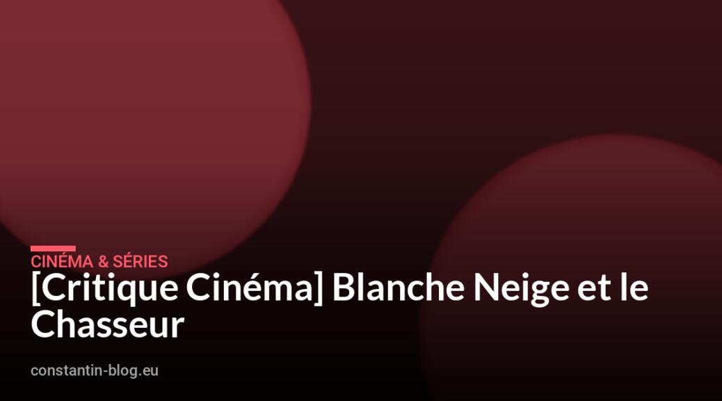 [Critique Cin&eacute;ma] Blanche Neige et le Chasseur