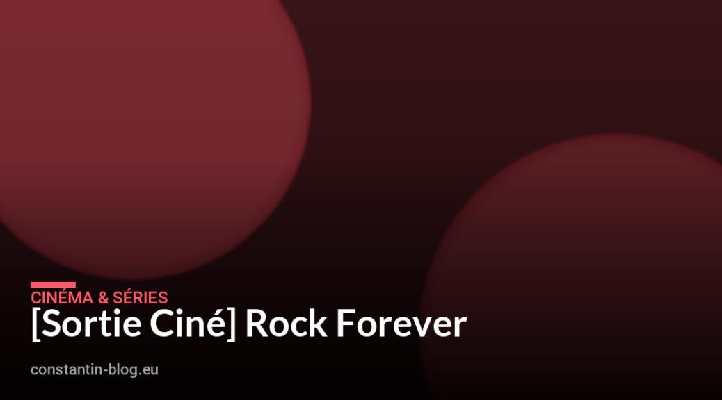 [Sortie Ciné] Rock Forever