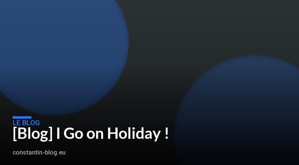 [Blog] I Go on Holiday !