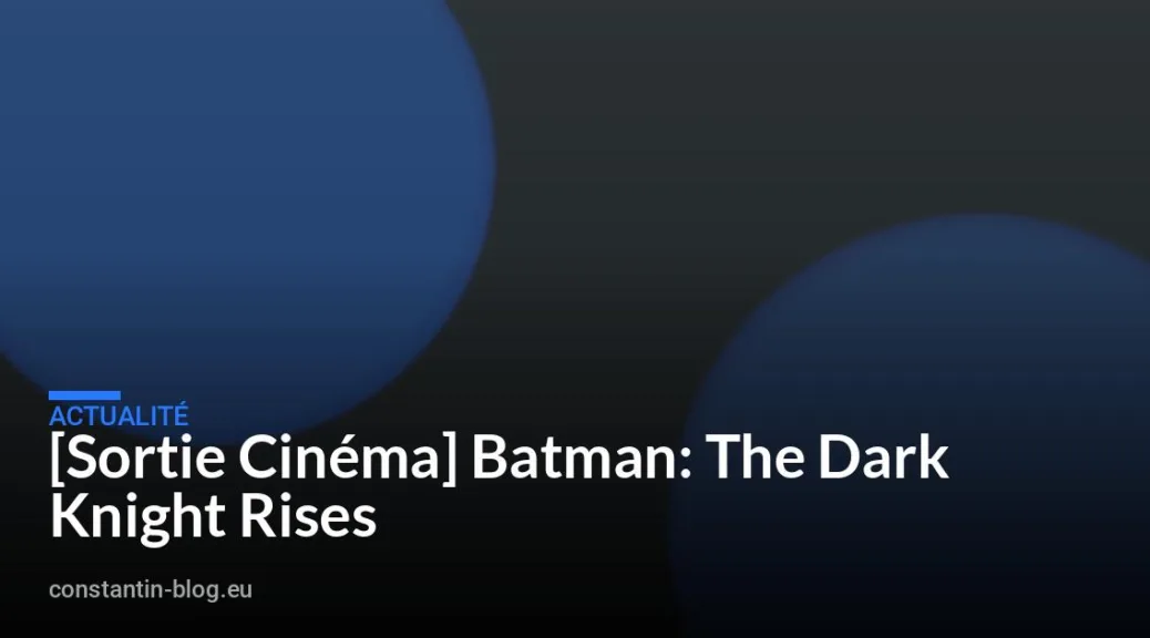 [Sortie Cin&eacute;ma] Batman: The Dark Knight Rises