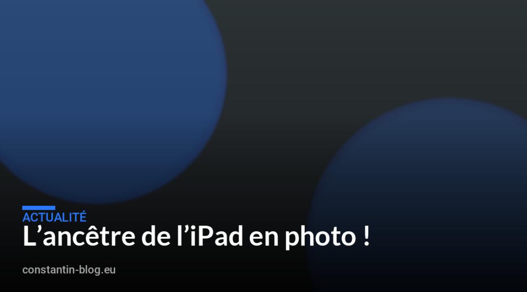 L&rsquo;anc&ecirc;tre de l&rsquo;iPad en photo !