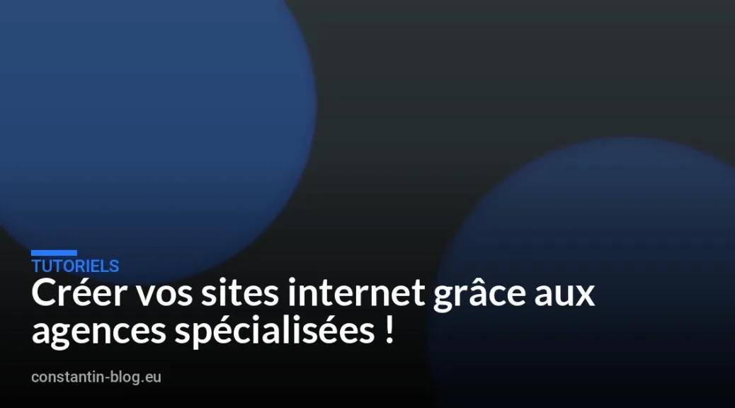 Créer vos sites internet grâce aux agences spécialisées !