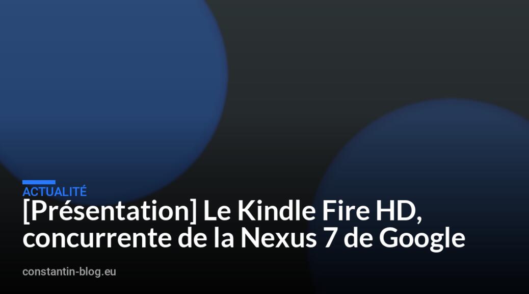 [Pr&eacute;sentation] Le Kindle Fire HD, concurrente de la Nexus 7 de Google