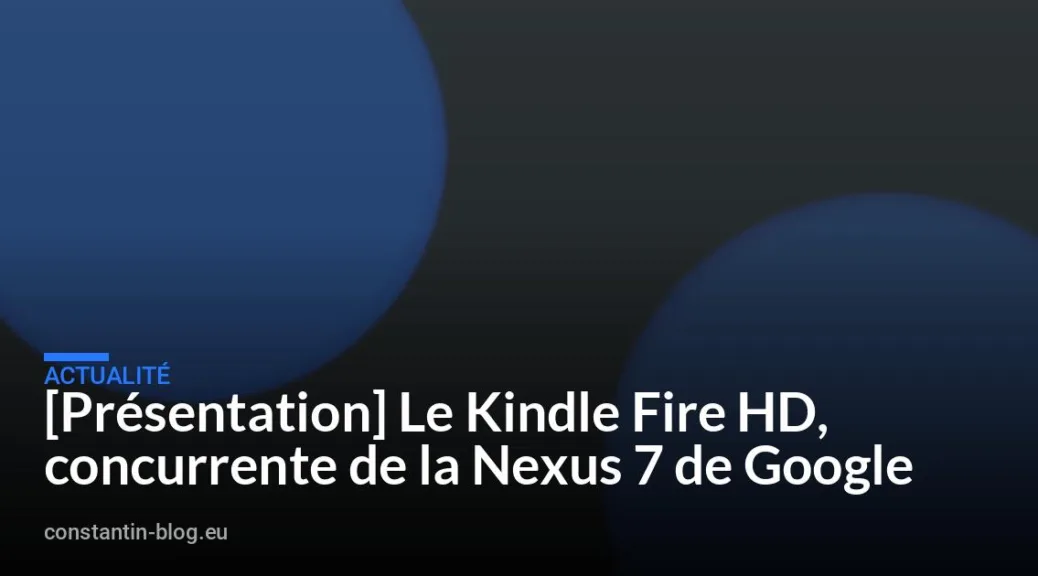[Pr&eacute;sentation] Le Kindle Fire HD, concurrente de la Nexus 7 de Google