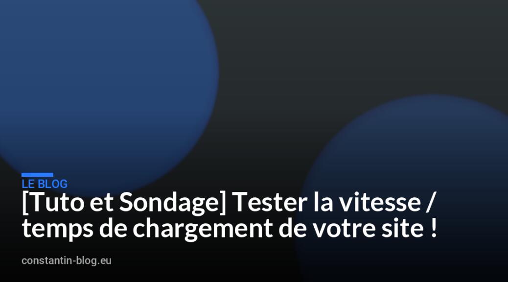 [Tuto et Sondage] Tester la vitesse / temps de chargement de votre site !