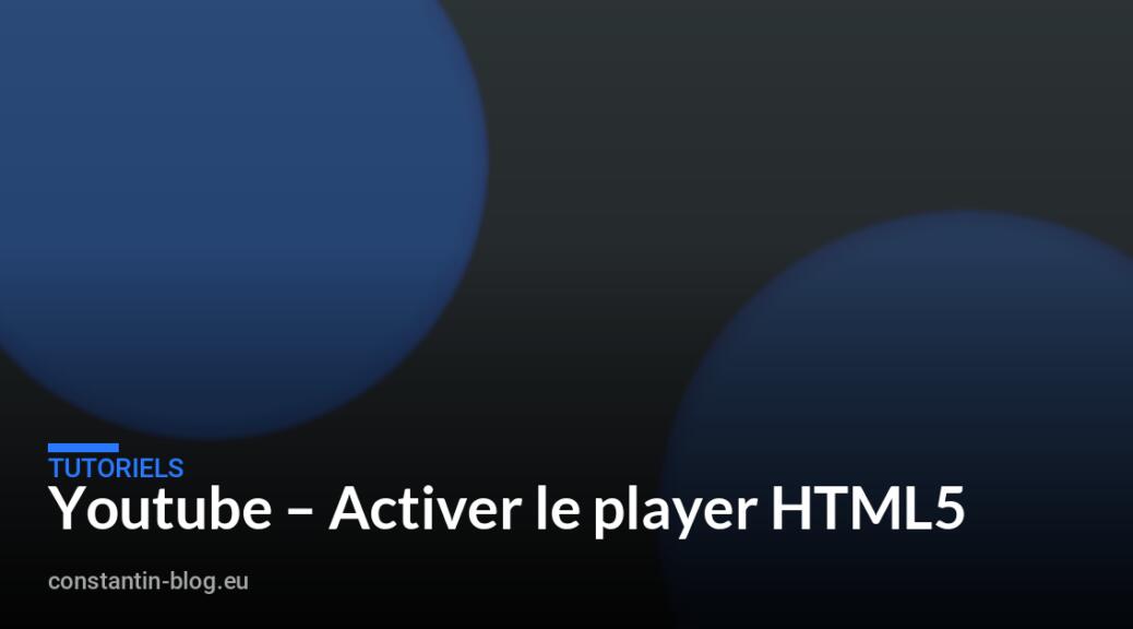 Youtube – Activer le player HTML5