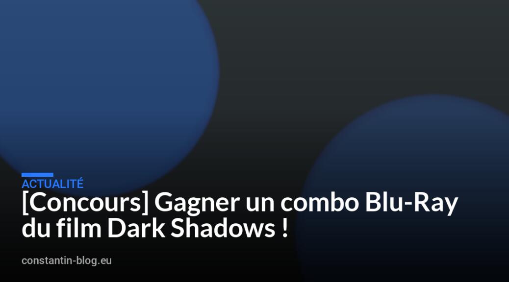 [Concours] Gagner un combo Blu-Ray du film Dark Shadows !