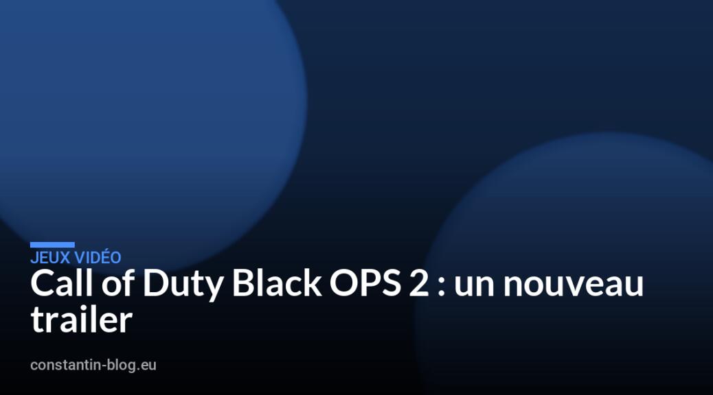 Call of Duty Black OPS 2 : un nouveau trailer