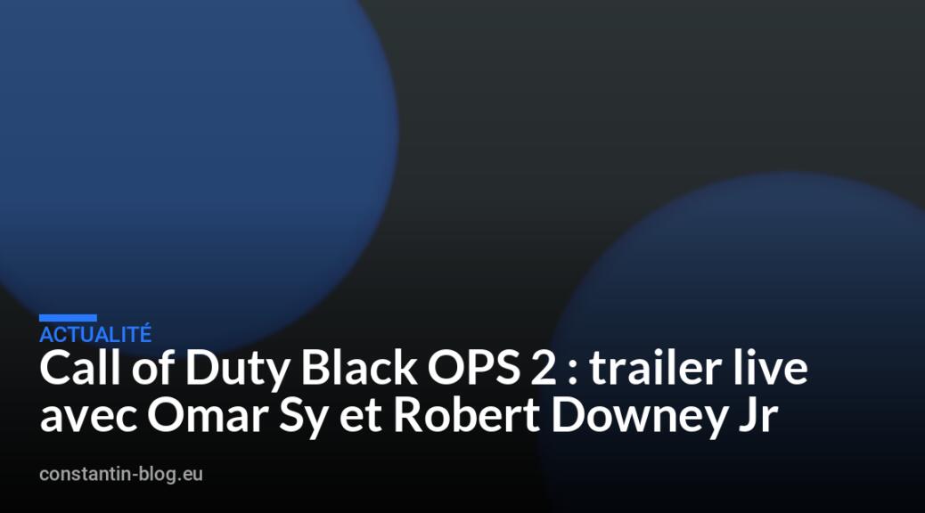 Call of Duty Black OPS 2 : trailer live avec Omar Sy et Robert Downey Jr