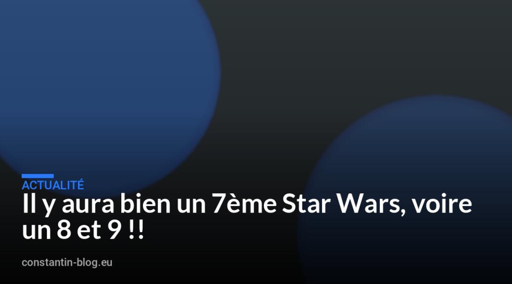Il y aura bien un 7ème Star Wars, voire un 8 et 9 !!