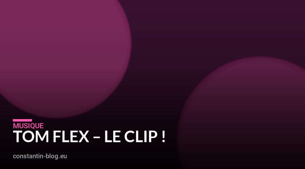 TOM FLEX – LE CLIP !