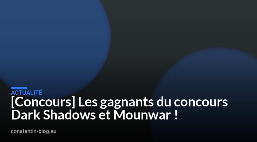 [Concours] Les gagnants du concours Dark Shadows et Mounwar !