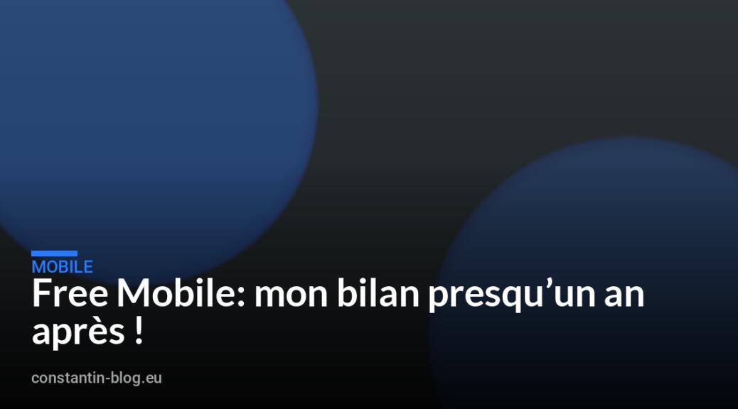 Free Mobile: mon bilan presqu&rsquo;un an apr&egrave;s !