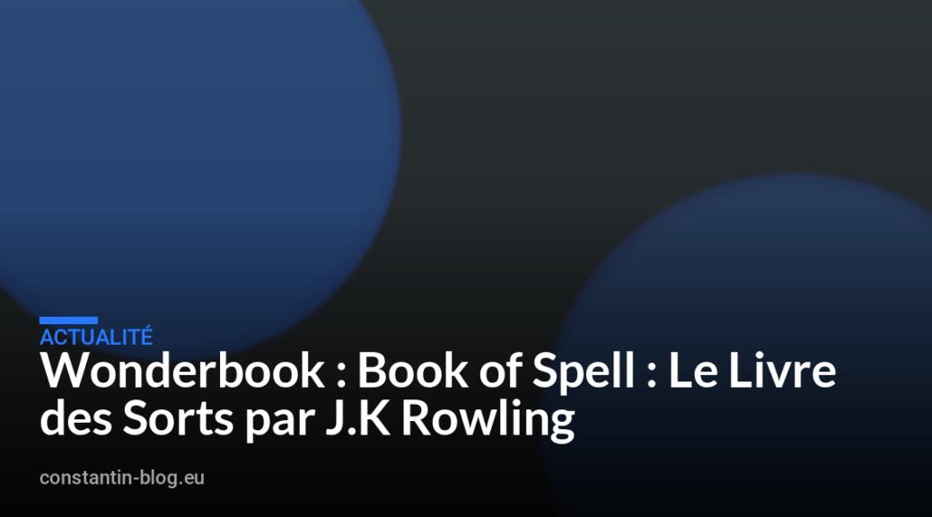 Wonderbook : Book of Spell : Le Livre des Sorts par J.K Rowling