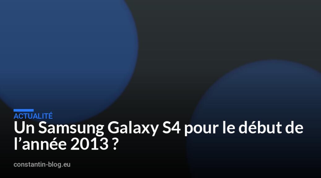 Un Samsung Galaxy S4 pour le début de l’année 2013 ?