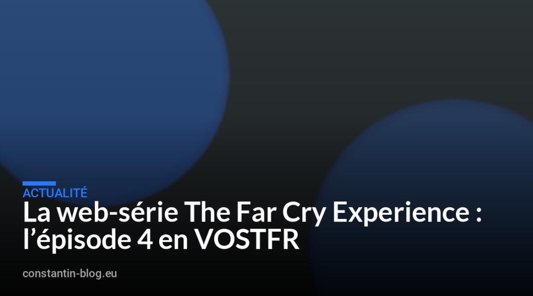 La web-série The Far Cry Experience : l’épisode 4 en VOSTFR