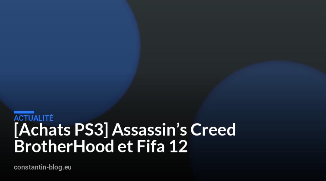 [Achats PS3] Assassin’s Creed BrotherHood et Fifa 12