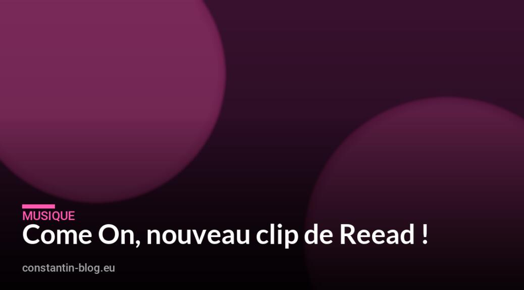Come On, nouveau clip de Reead !
