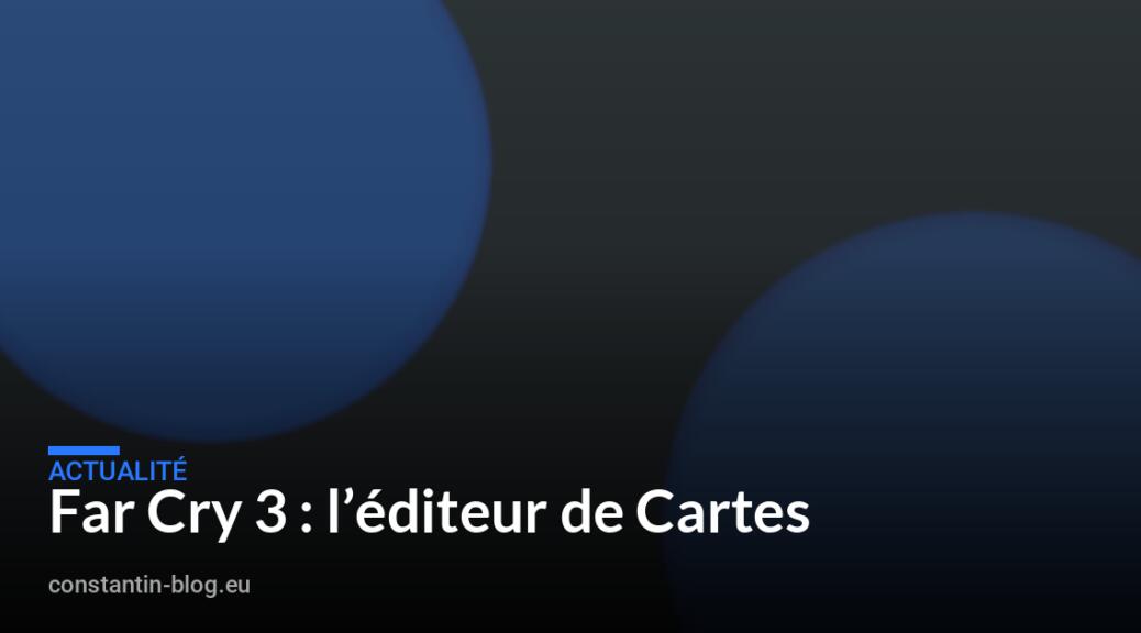 Far Cry 3 : l&rsquo;éditeur de Cartes