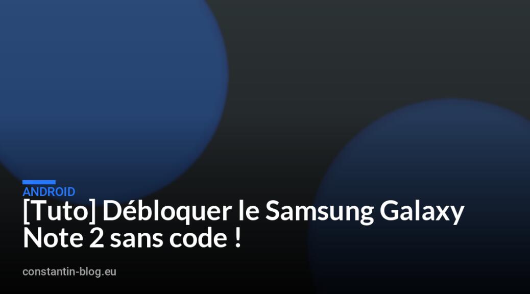 [Tuto] Débloquer le Samsung Galaxy Note 2 sans code !
