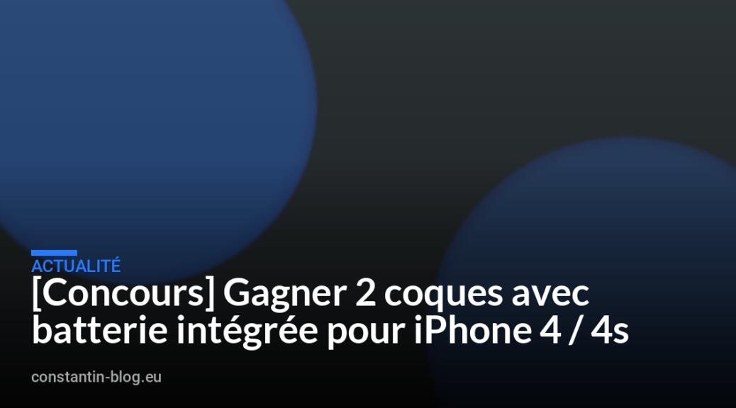 [Concours] Gagner 2 coques avec batterie int&eacute;gr&eacute;e pour iPhone 4 / 4s