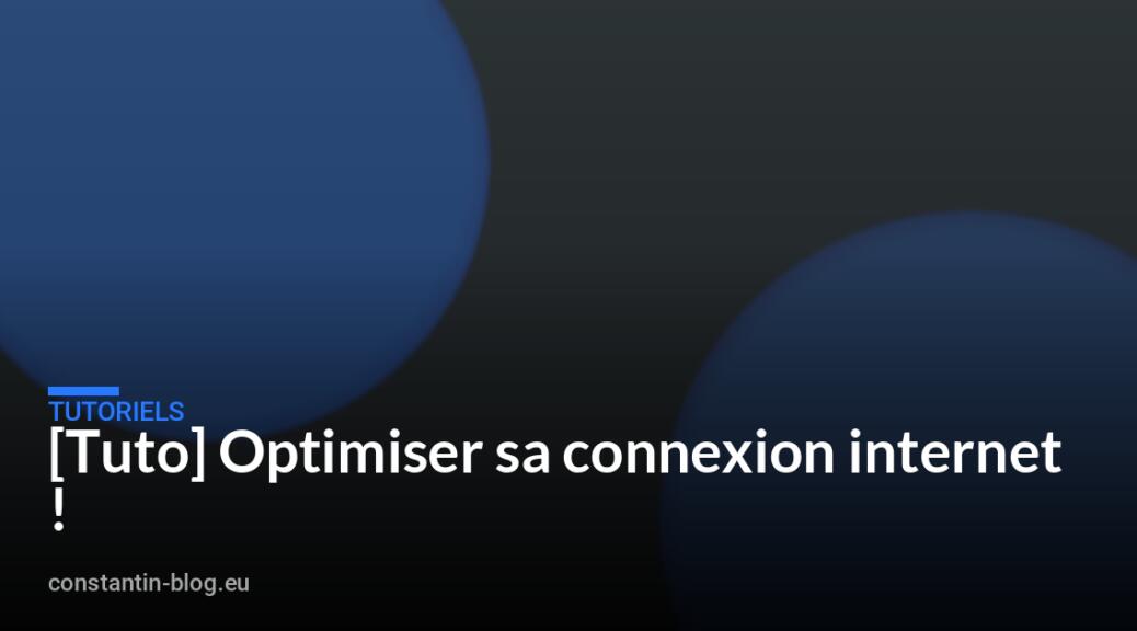 [Tuto] Optimiser sa connexion internet !