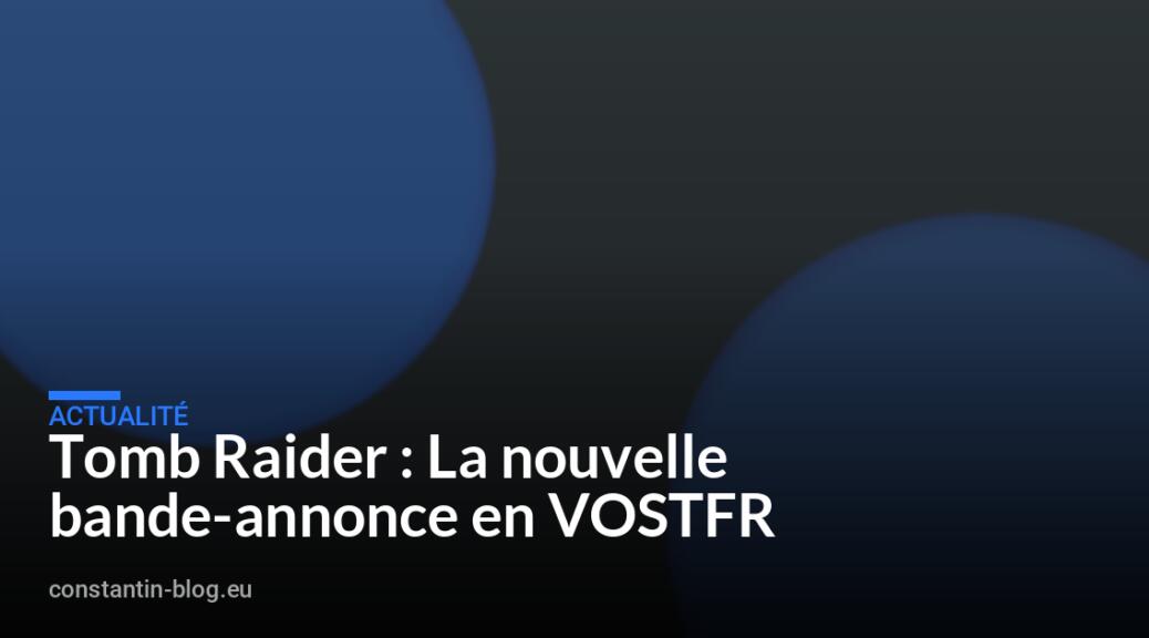Tomb Raider : La nouvelle bande-annonce en VOSTFR