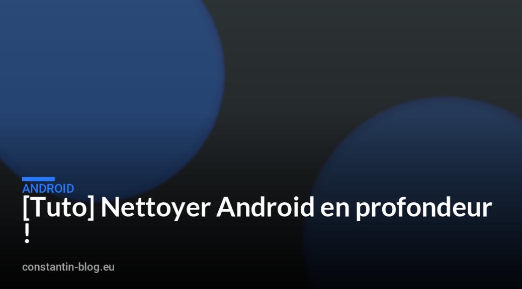 [Tuto] Nettoyer Android en profondeur !