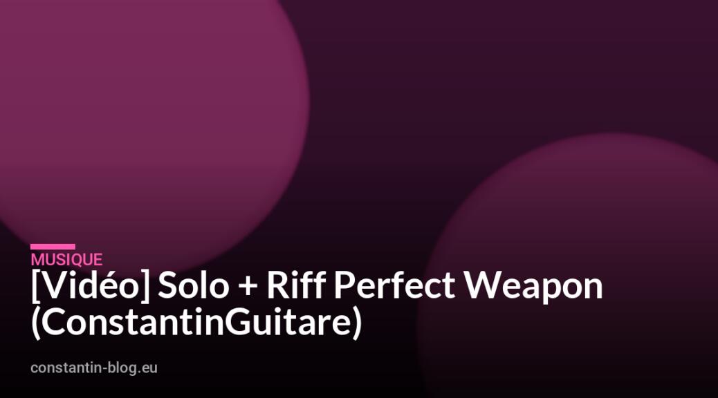 [Vid&eacute;o] Solo + Riff Perfect Weapon (ConstantinGuitare)