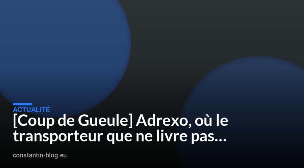 [Coup de Gueule] Adrexo, où le transporteur que ne livre pas…