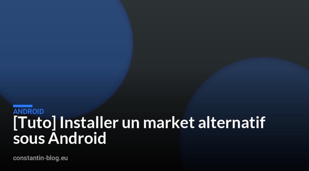 [Tuto] Installer un market alternatif sous Android