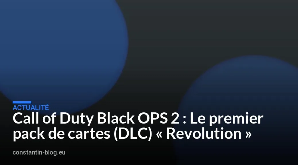 Call of Duty Black OPS 2 : Le premier pack de cartes (DLC) « Revolution »