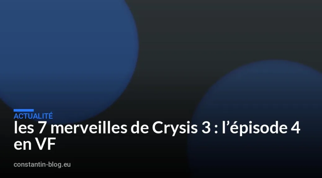 les 7 merveilles de Crysis 3 : l’épisode 4 en VF