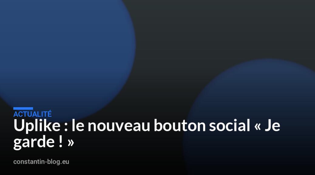 Uplike : le nouveau bouton social « Je garde ! »