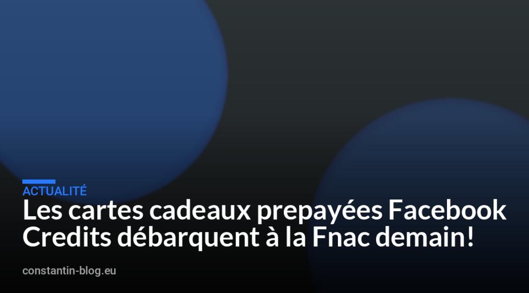 Les cartes cadeaux prepay&eacute;es Facebook Credits d&eacute;barquent &agrave; la Fnac demain!