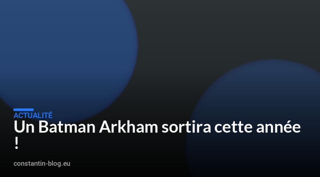 Un Batman Arkham sortira cette année !