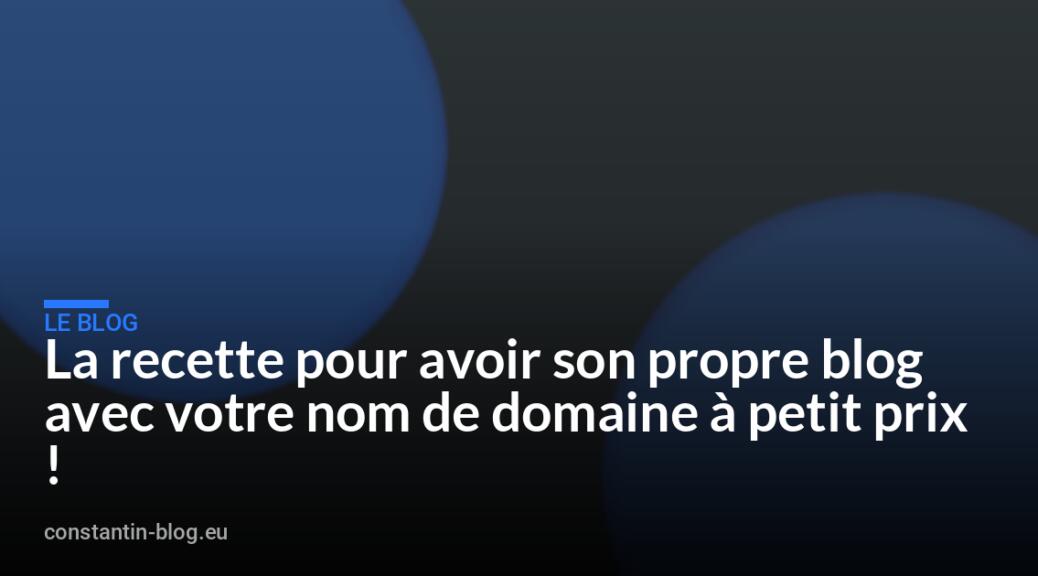 La recette pour avoir son propre blog avec votre nom de domaine &agrave; petit prix !