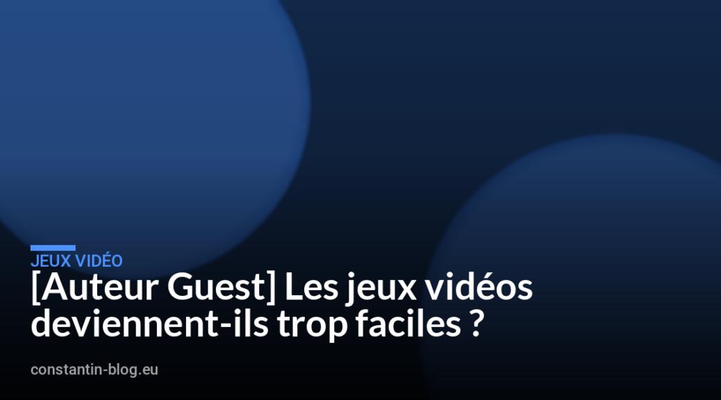 [Auteur Guest] Les jeux vid&eacute;os deviennent-ils trop faciles ?