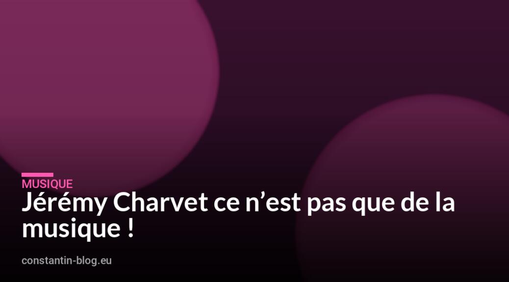 Jérémy Charvet ce n’est pas que de la musique !