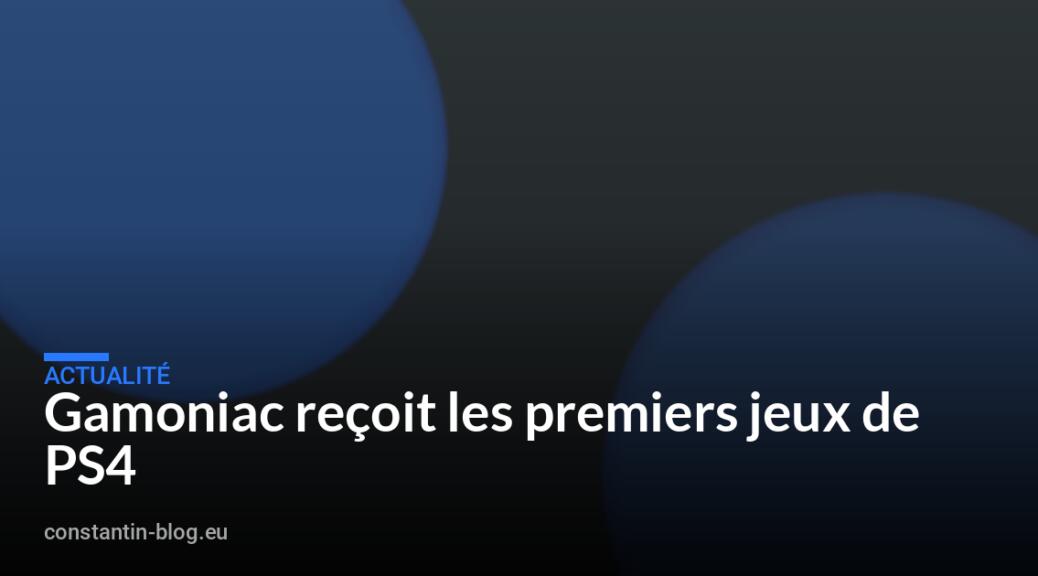 Gamoniac reçoit les premiers jeux de PS4