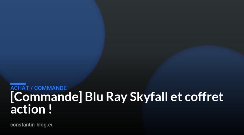 [Commande] Blu Ray Skyfall et coffret action !