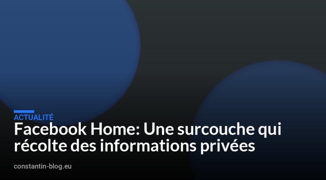 Facebook Home: Une surcouche qui récolte des informations privées