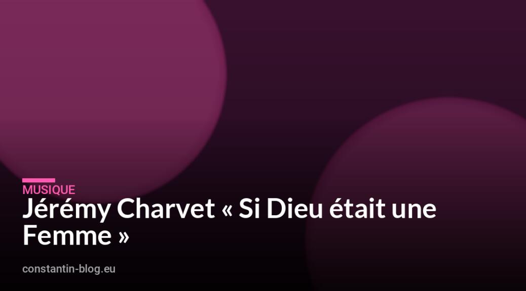 Jérémy Charvet « Si Dieu était une Femme »