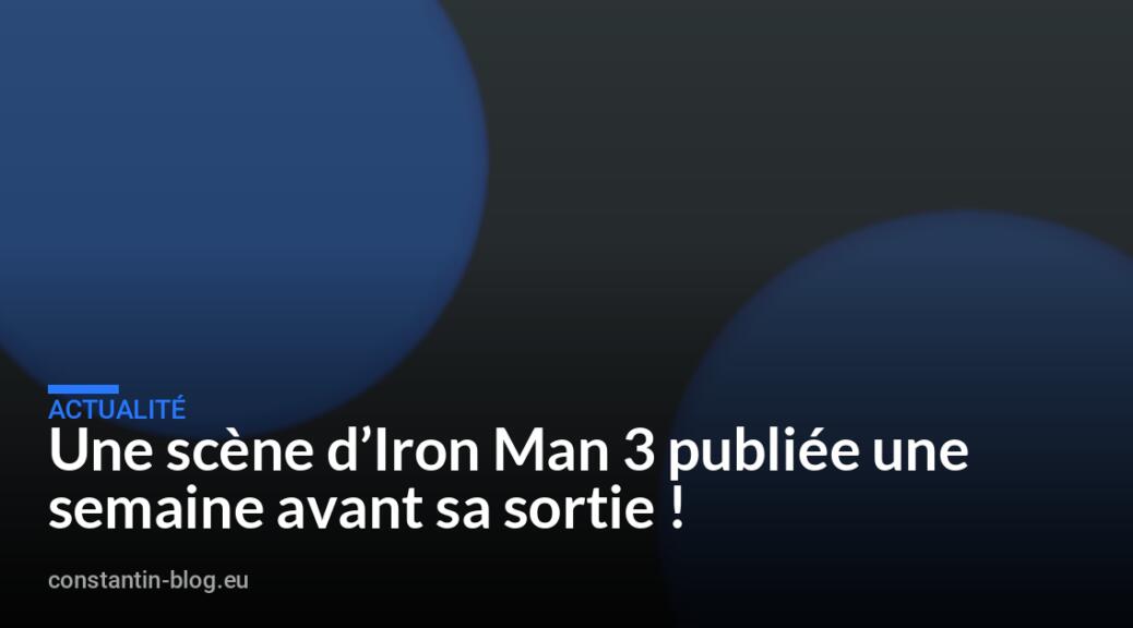 Une scène d&rsquo;Iron Man 3 publiée une semaine avant sa sortie !