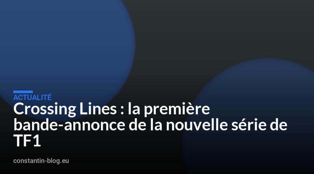 Crossing Lines : la première bande-annonce de la nouvelle série de TF1